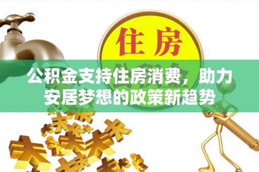 汕尾公积金支持住房消费，助力安居梦想的政策新趋势