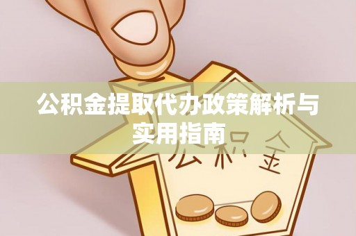 汕尾公积金提取代办政策解析与实用指南