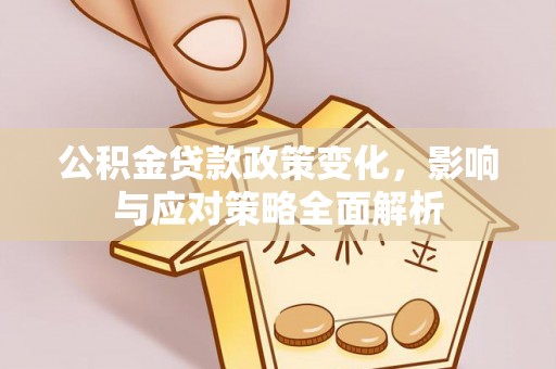 汕尾公积金贷款政策变化，影响与应对策略全面解析