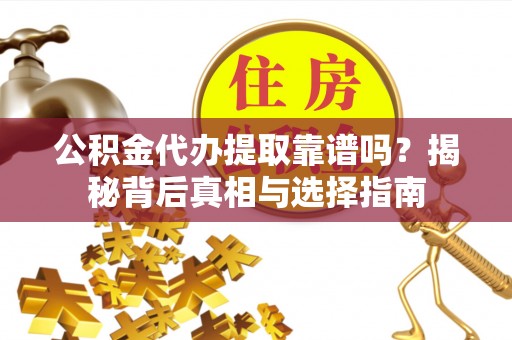 汕尾公积金代办提取靠谱吗？揭秘背后真相与选择指南