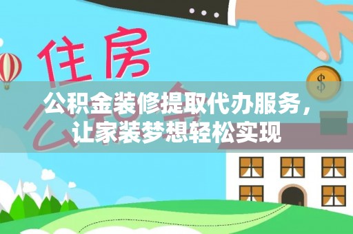 汕尾公积金装修提取代办服务，让家装梦想轻松实现