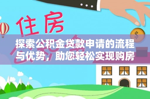 汕尾探索公积金贷款申请的流程与优势，助您轻松实现购房梦想