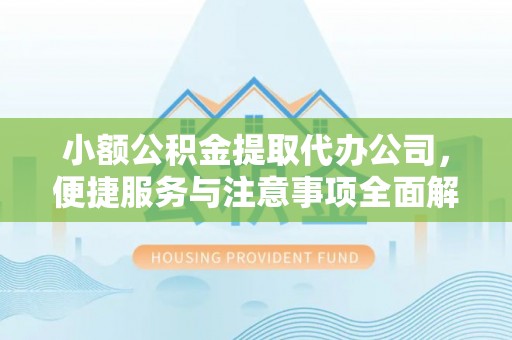 汕尾小额公积金提取代办公司，便捷服务与注意事项全面解析