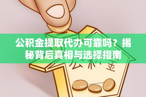 汕尾公积金提取代办可靠吗？揭秘背后真相与选择指南