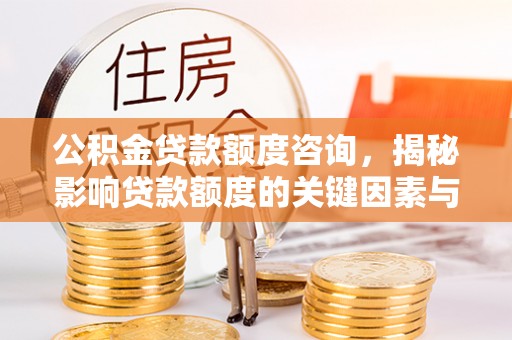 汕尾公积金贷款额度咨询，揭秘影响贷款额度的关键因素与实用攻略