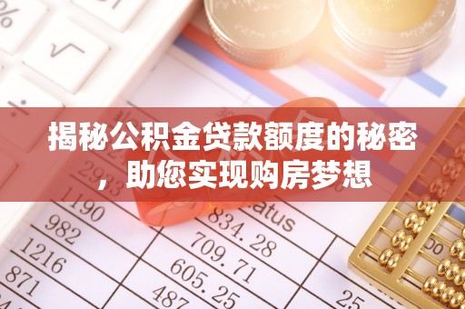 汕尾揭秘公积金贷款额度的秘密，助您实现购房梦想