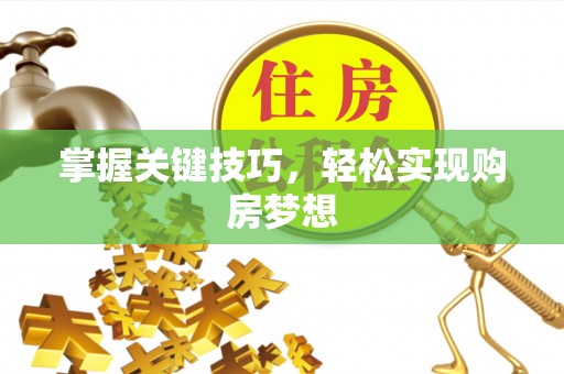 汕尾掌握关键技巧，轻松实现购房梦想