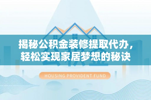汕尾揭秘公积金装修提取代办，轻松实现家居梦想的秘诀