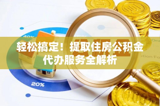 汕尾轻松搞定！提取住房公积金代办服务全解析