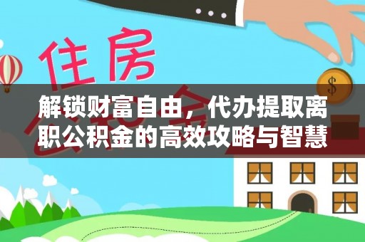 汕尾解锁财富自由，代办提取离职公积金的高效攻略与智慧选择