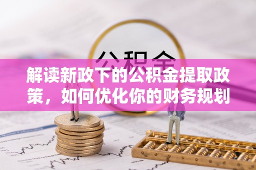 汕尾解读新政下的公积金提取政策，如何优化你的财务规划