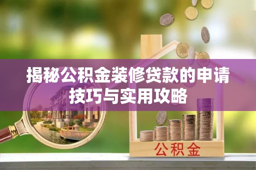 汕尾揭秘公积金装修贷款的申请技巧与实用攻略