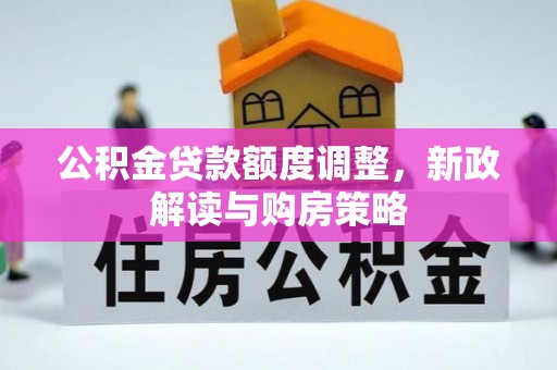 汕尾公积金贷款额度调整，新政解读与购房策略