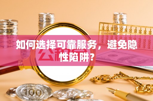 汕尾如何选择可靠服务，避免隐性陷阱？