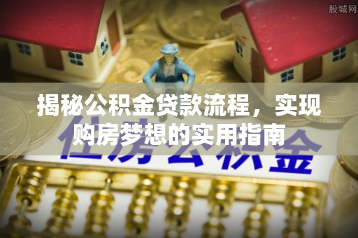 汕尾揭秘公积金贷款流程，实现购房梦想的实用指南