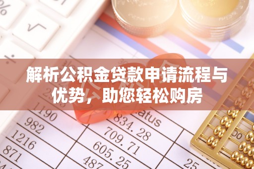 汕尾解析公积金贷款申请流程与优势，助您轻松购房