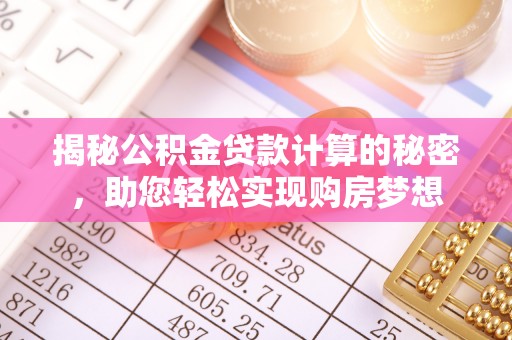 汕尾揭秘公积金贷款计算的秘密，助您轻松实现购房梦想