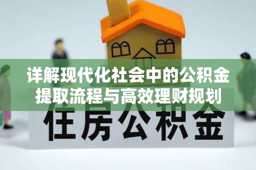 汕尾详解现代化社会中的公积金提取流程与高效理财规划