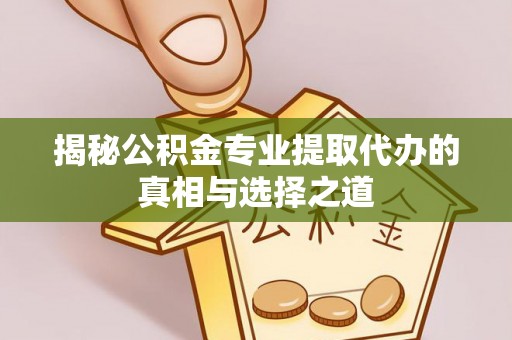 汕尾揭秘公积金专业提取代办的真相与选择之道