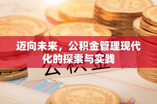 汕尾迈向未来，公积金管理现代化的探索与实践