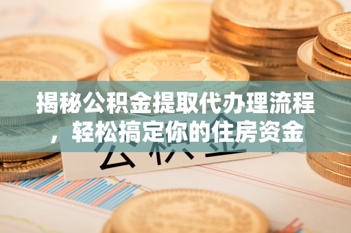 汕尾揭秘公积金提取代办理流程，轻松搞定你的住房资金