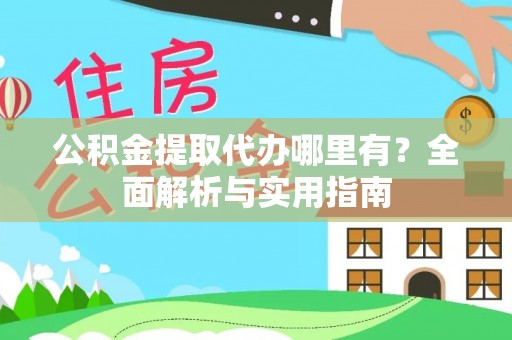 汕尾公积金提取代办哪里有？全面解析与实用指南