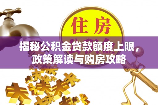 汕尾揭秘公积金贷款额度上限，政策解读与购房攻略