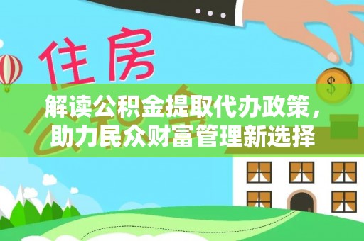 汕尾解读公积金提取代办政策，助力民众财富管理新选择