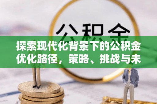 汕尾探索现代化背景下的公积金优化路径，策略、挑战与未来展望