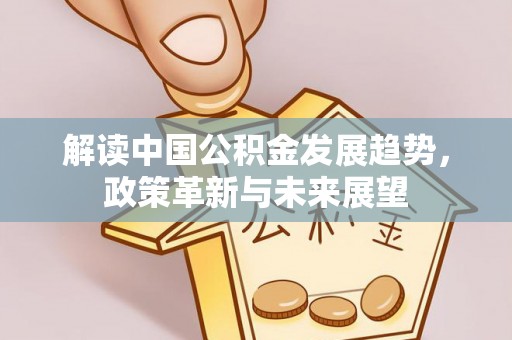 汕尾解读中国公积金发展趋势，政策革新与未来展望