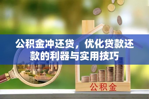 汕尾公积金冲还贷，优化贷款还款的利器与实用技巧