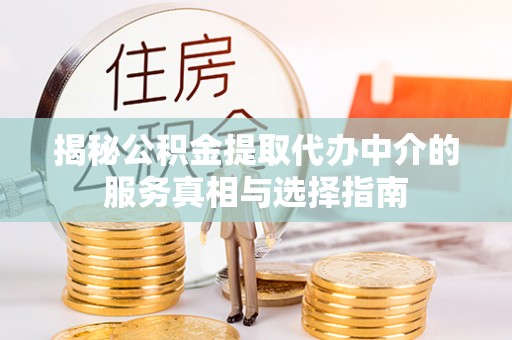 汕尾揭秘公积金提取代办中介的服务真相与选择指南