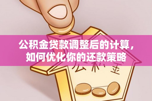 汕尾公积金贷款调整后的计算，如何优化你的还款策略