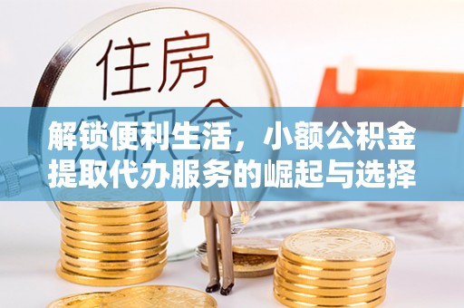 汕尾解锁便利生活，小额公积金提取代办服务的崛起与选择