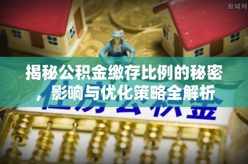 汕尾揭秘公积金缴存比例的秘密，影响与优化策略全解析