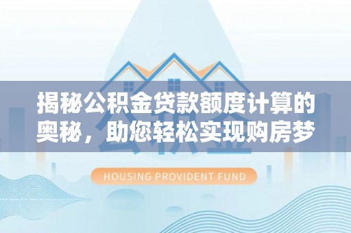 汕尾揭秘公积金贷款额度计算的奥秘，助您轻松实现购房梦想