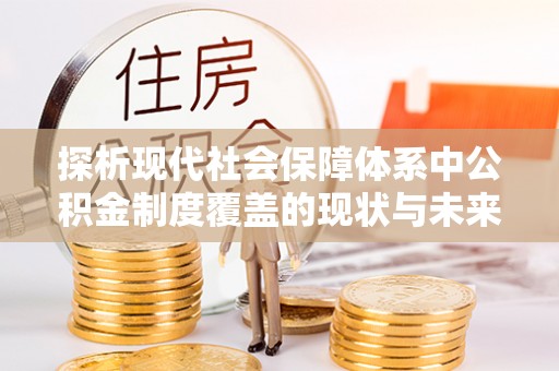 汕尾探析现代社会保障体系中公积金制度覆盖的现状与未来