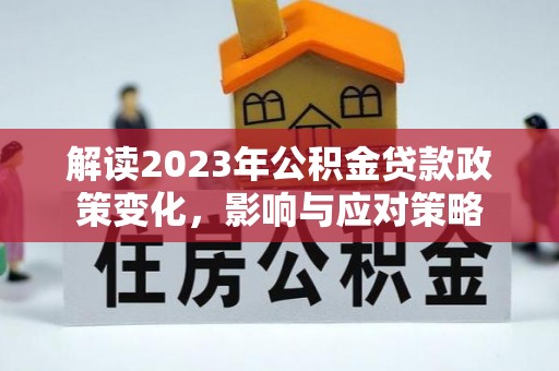 汕尾解读2023年公积金贷款政策变化，影响与应对策略