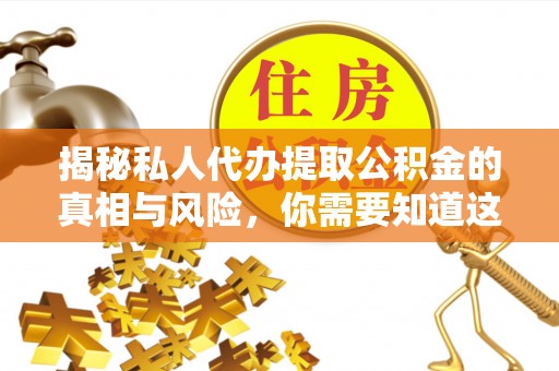 汕尾揭秘私人代办提取公积金的真相与风险，你需要知道这些！