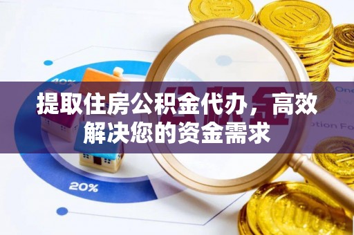 汕尾提取住房公积金代办，高效解决您的资金需求