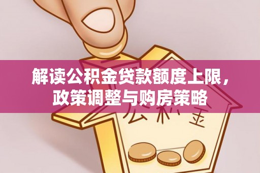 汕尾解读公积金贷款额度上限，政策调整与购房策略