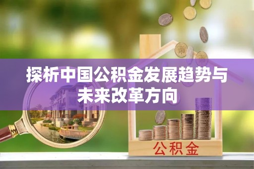 汕尾探析中国公积金发展趋势与未来改革方向