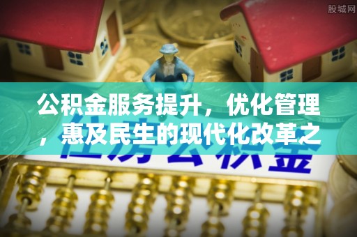 汕尾公积金服务提升，优化管理，惠及民生的现代化改革之路