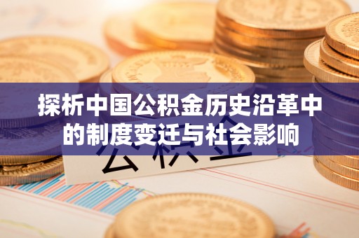 汕尾探析中国公积金历史沿革中的制度变迁与社会影响