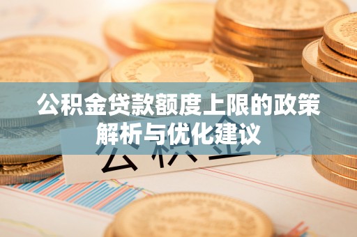 汕尾公积金贷款额度上限的政策解析与优化建议