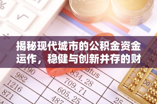汕尾揭秘现代城市的公积金资金运作，稳健与创新并存的财富管理之道