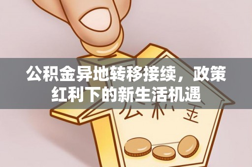 汕尾公积金异地转移接续，政策红利下的新生活机遇