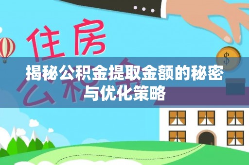 汕尾揭秘公积金提取金额的秘密与优化策略