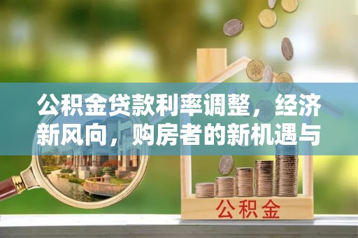 汕尾公积金贷款利率调整，经济新风向，购房者的新机遇与挑战