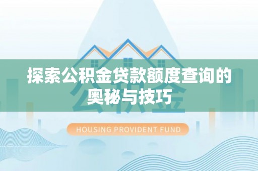 汕尾探索公积金贷款额度查询的奥秘与技巧